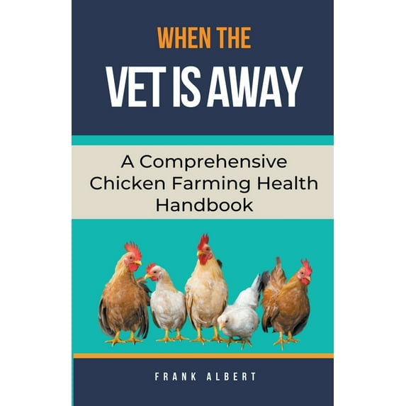 When The Vet Is Away: A Comprehensive Chicken Farming Handbook, (Paperback)