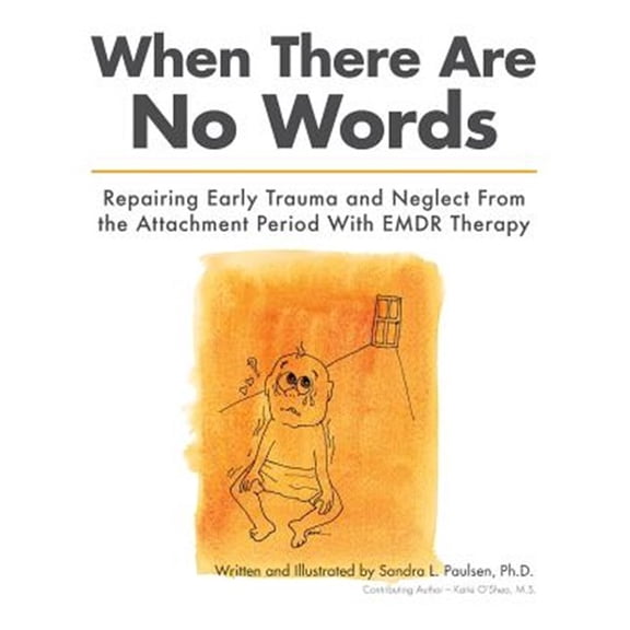 When There Are No Words: Repairing Early Trauma and Neglect From the Attachment Period With EMDR (Paperback) by Sandra L Paulsen Ph D, Katie O'Shea M S