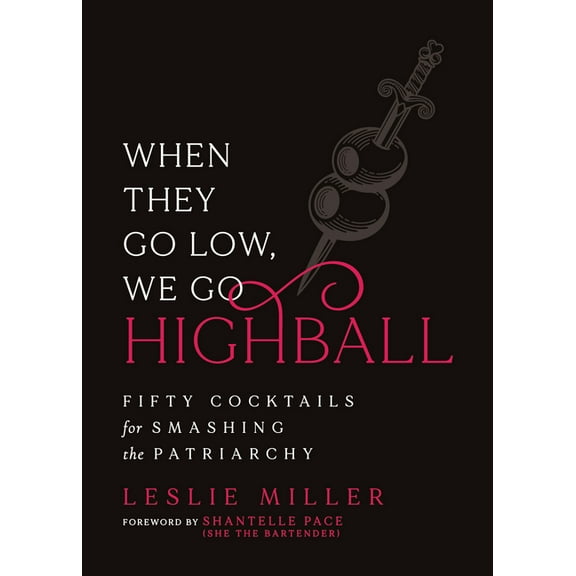 When They Go Low, We Go Highball: Fifty Cocktails for Smashing the Patriarchy, (Hardcover)
