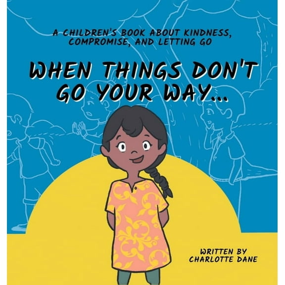 When Things Don't Go Your Way... A Children's Book About Kindness, Compromise, and Letting Go, (Hardcover)