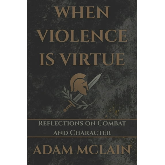 When Violence Is Virtue: Reflections on Combat and Character, (Paperback)