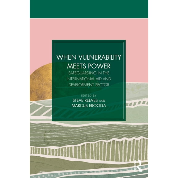 When Vulnerability Meets Power: Safeguarding in the International Aid and Development Sector, (Paperback)