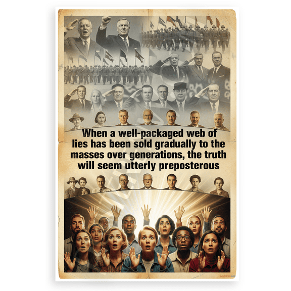 "When a Well-Packaged Web of Lies Has Been Sold Gradually to the Masses Over Generations, the Truth Will Seem Utterly Preposterous" Propaganda Awakening 12x18 US Made Poster