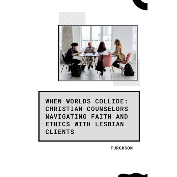 When Worlds Collide: Christian Counselors Navigating Faith and Ethics with Lesbian Clients, (Paperback)