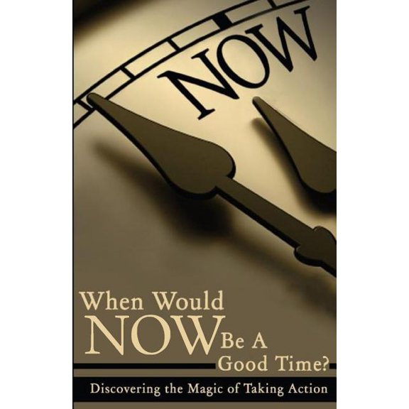 When Would NOW Be a Good Time? : Discovering the Magic of Taking Action! (Paperback)