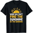 thumbnail image 1 of When You Can't Find the Sunshine Be Sunshine T-Shirt, 1 of 5
