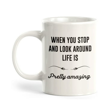When You Stop And Look Around Life Is Pretty Amazing 11oz Coffee Mug