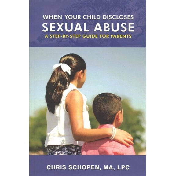 When Your Child Discloses Sexual Abuse : A Step-by-step Guide for Parents