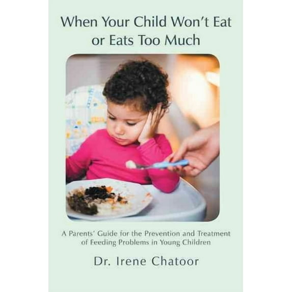 When Your Child Won't Eat or Eats Too Much: A Parents' Guide for the Prevention and Treatment of (Paperback) by Irene Chatoor MD