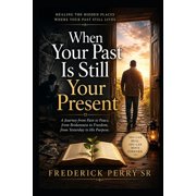 When Your Past Is Still Your Present Healing the Hidden Places Where Your Past Still Lives, Paperback