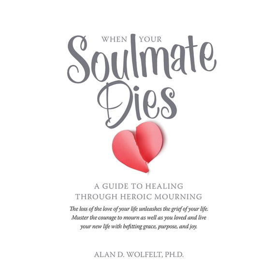 When Your Soulmate Dies: A Guide to Healing Through Heroic Mourning, (Paperback)