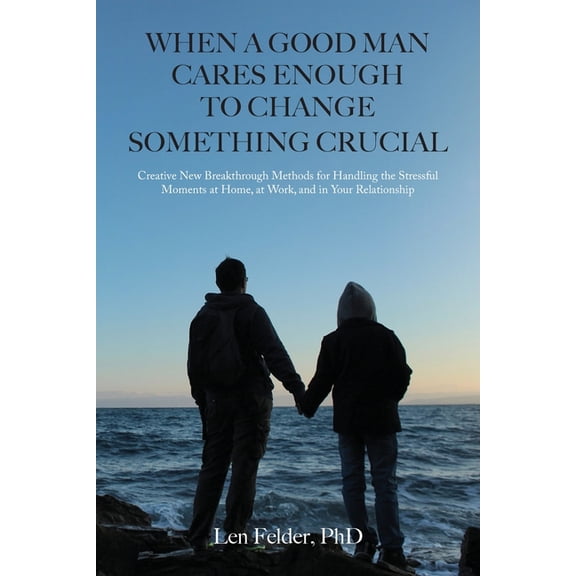 When a Good Man Cares Enough to Change Something Crucial: Creative New Breakthrough Methods for Handling the Stressful M, (Paperback)