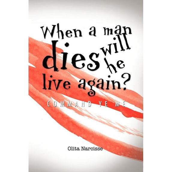 When a Man Dies Will He Live Again? : Command Ye Me