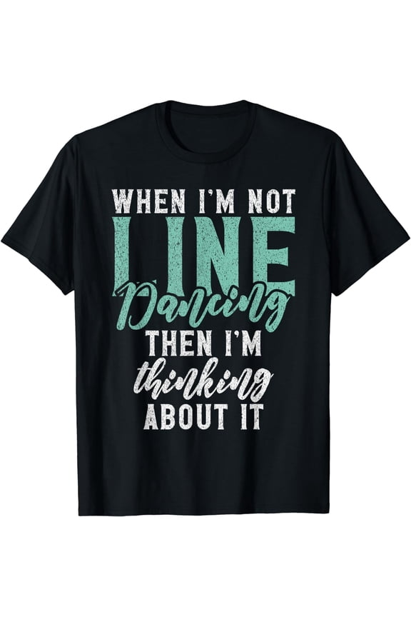 When im not Line Dancing then im thinking about it Dance T-Shirt