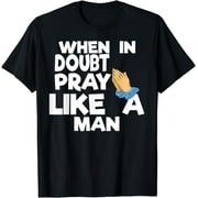 When in Doubt Pray Like a Man by ASJ T-Shirt
