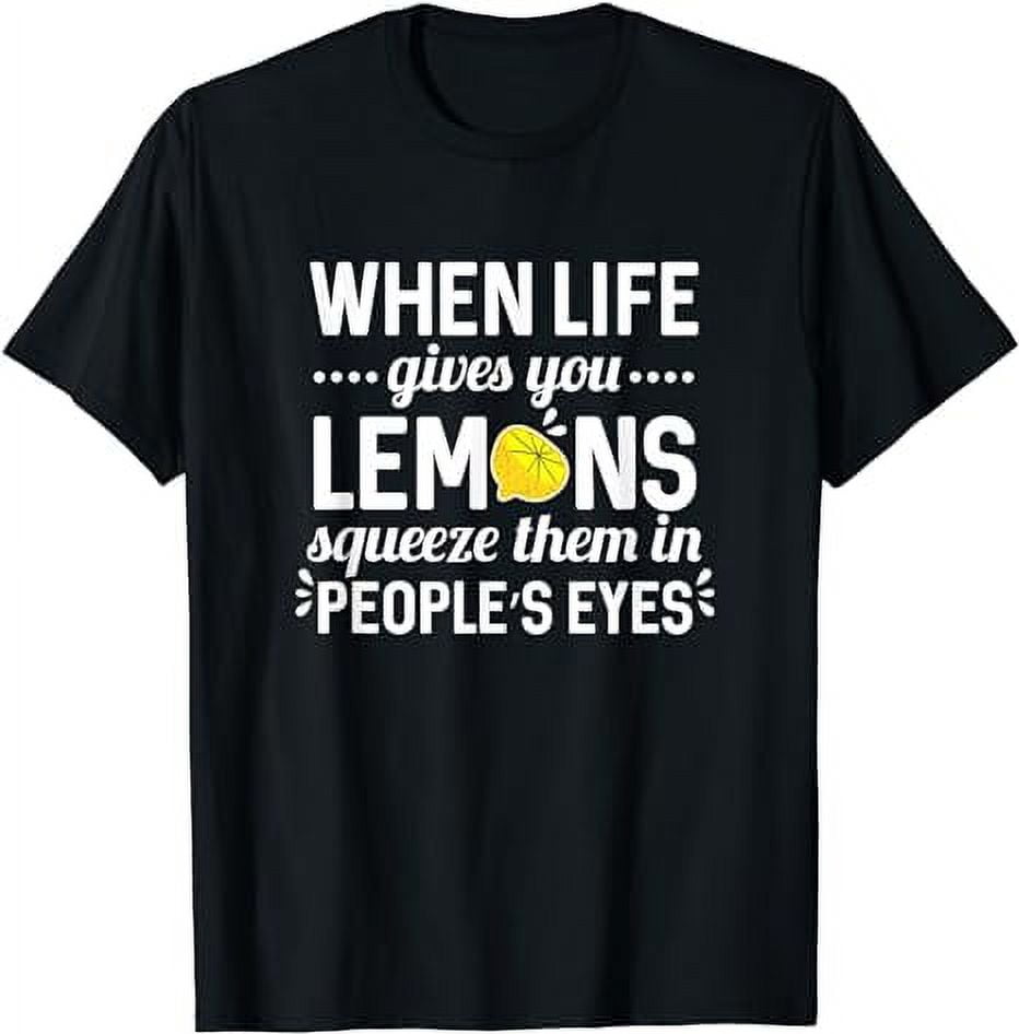 When life gives you lemons,squeeze them in people's eyes TShirt