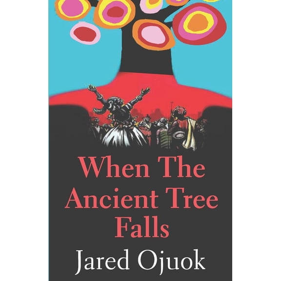 WHEN THE ANCIENT TREE FALLS Paperback 991440989X 9789914409895 MR JARED ONYANGO OJUOK