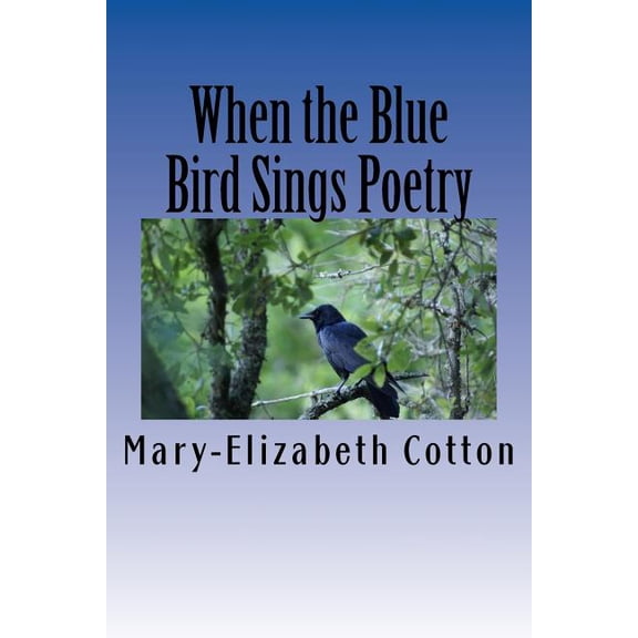 When the Blue Bird Sings Poetry: A Poetry Collage (Paperback) by Mary-Elizabeth Cotton