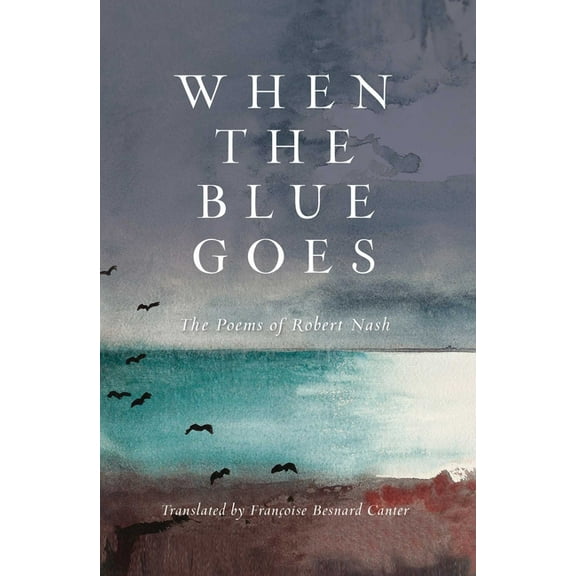 When the Blue Goes: The Poems of Robert Nash, (Hardcover)