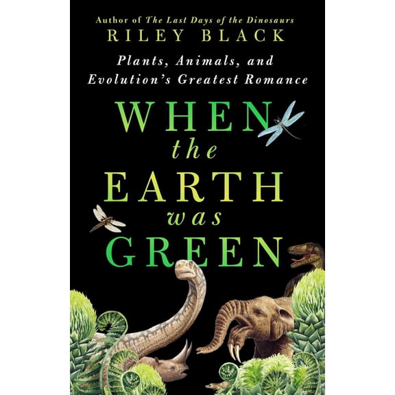 Riley Black: When the Earth Was Green: Plants, Animals, and Evolution's Greatest Romance (Hardcover)