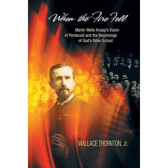 When the Fire Fell: Martin Wells Knapp's Vision of Pentecost and the Beginning of God's Bible School, (Paperback)