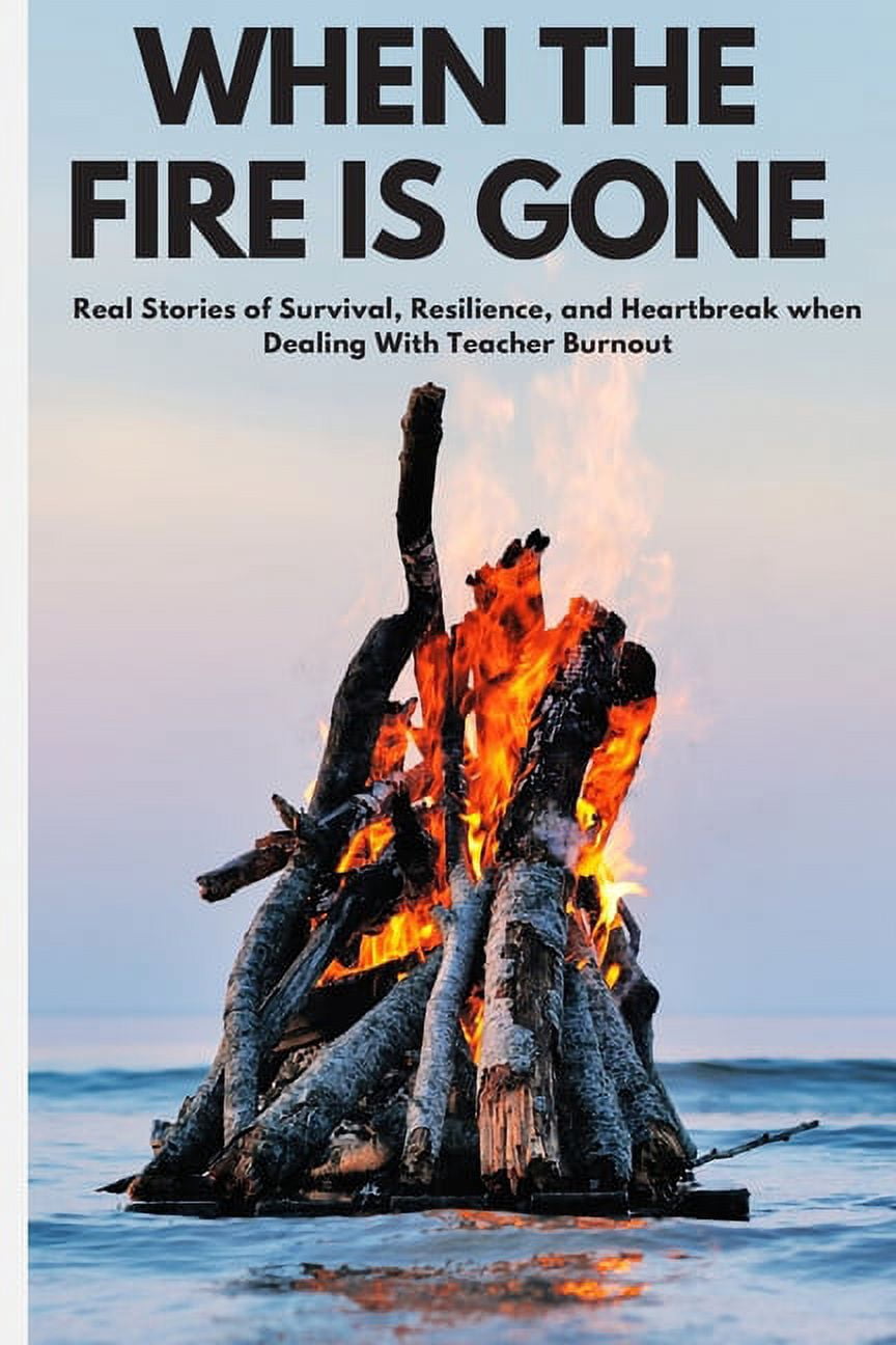 When the Fire is Gone: Real Stories of Survival, Resilience, and Heartbreak When Dealing With Teacher Burnout (Paperback)