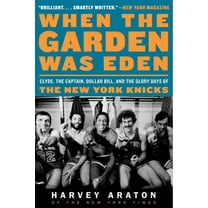 When the Garden Was Eden: Clyde, the Captain, Dollar Bill, and the Glory Days of the New York Knicks, (Paperback)