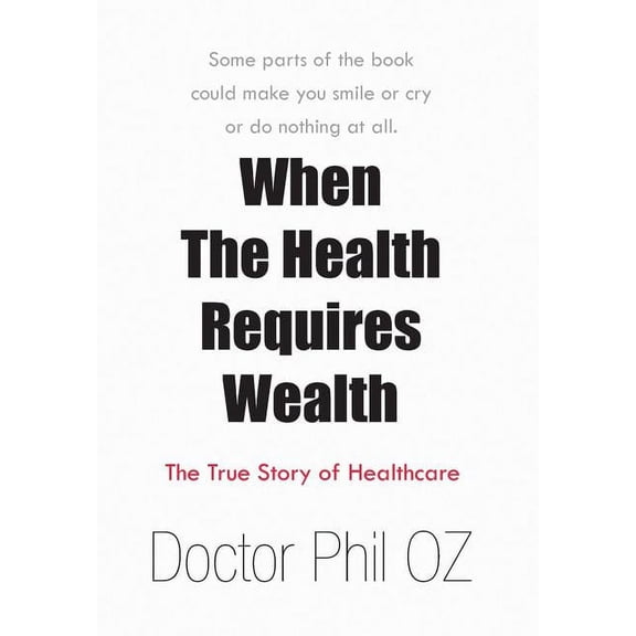 When the Health Requires Wealth : The True Story of Healthcare
