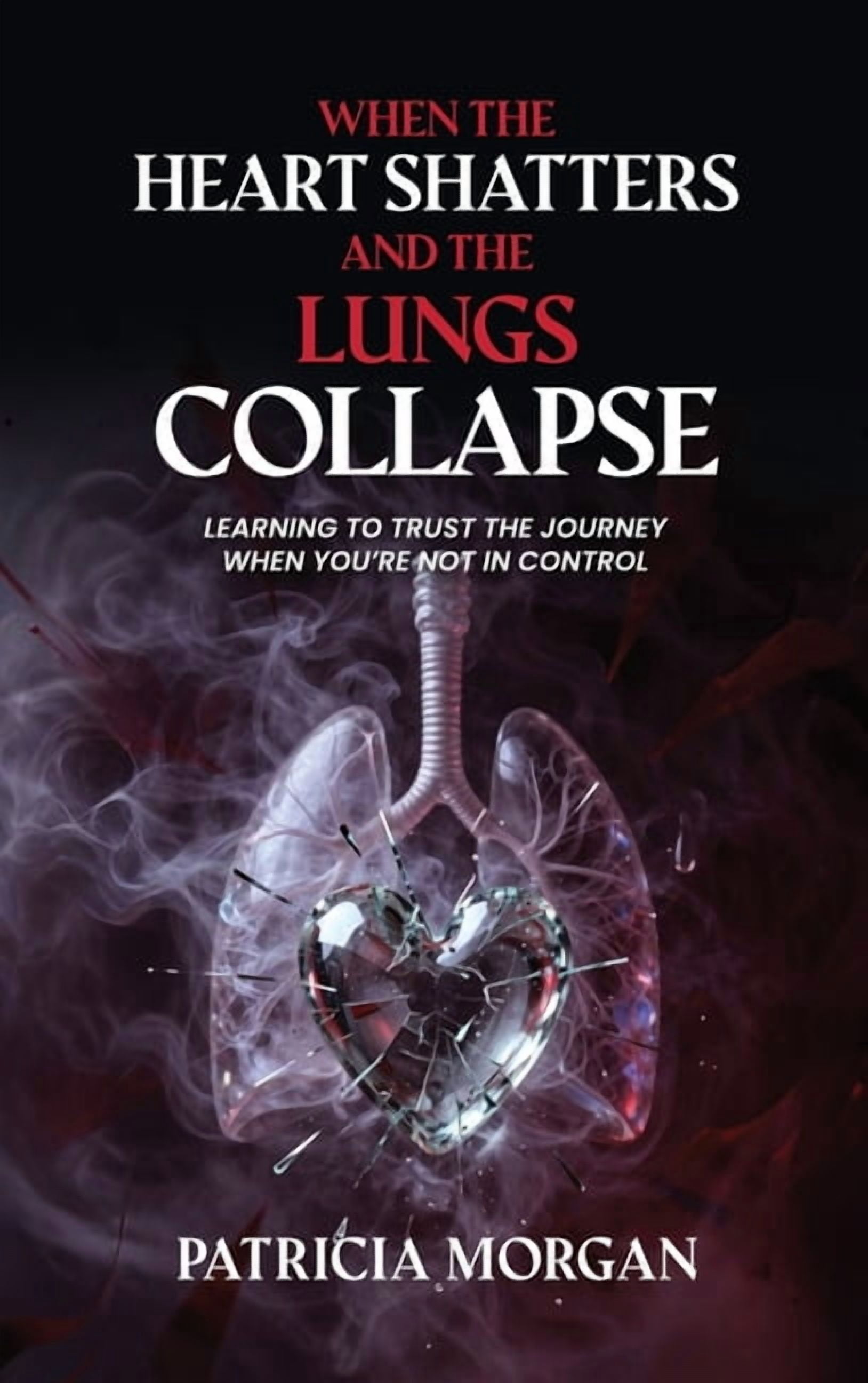 When the Heart Shatters and the Lungs Collapse: Learning to Trust the Journey When You're Not in Control, (Hardcover)