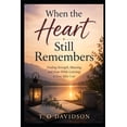 When the Heart Still Remembers: Finding Strength, Meaning, and Hope ...