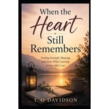 When the Heart Still Remembers: Finding Strength, Meaning, and Hope ...