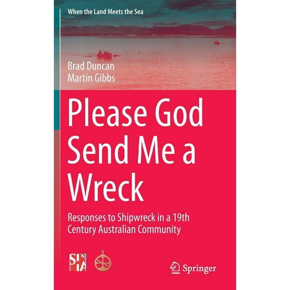 When the Land Meets the Sea Please God Send Me a Wreck: Responses to Shipwreck in a 19th Century Australian Community, Book 3, (Hardcover)