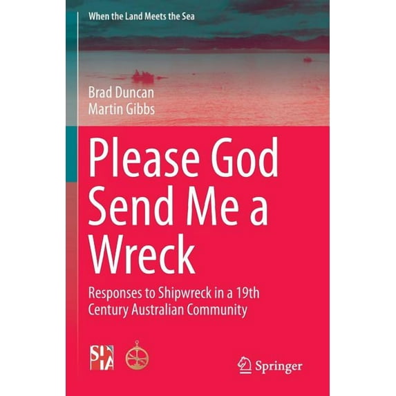 When the Land Meets the Sea Please God Send Me a Wreck: Responses to Shipwreck in a 19th Century Australian Community, (Paperback)