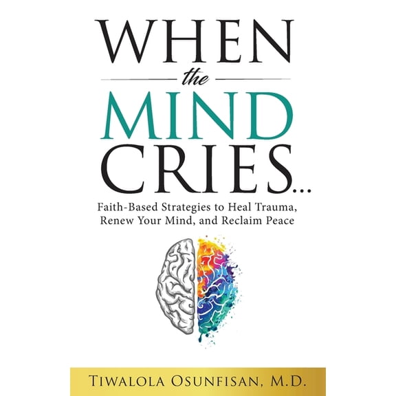 When the Mind Cries: Faith-Based Strategies to Heal Trauma, Renew Your Mind, and Reclaim Peace, (Paperback)