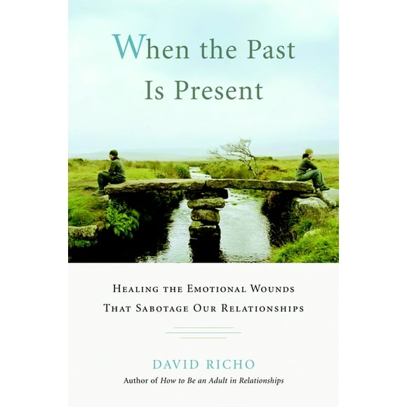 When the Past Is Present : Healing the Emotional Wounds That Sabotage Our Relationships (Paperback)