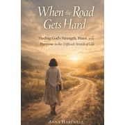 When the Road Gets Hard Finding Gods Strength, Peace, and Purpose in the Difficult Stretch of Life, Paperback