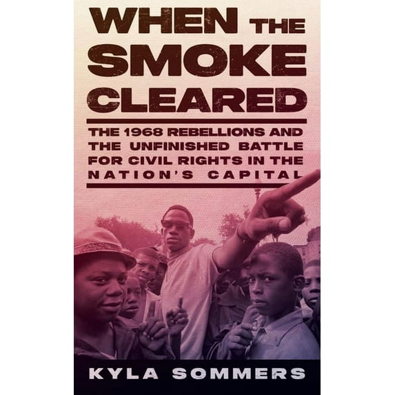When the Smoke Cleared: The 1968 Rebellions and the Unfinished Battle for Civil Rights in the Nation's Capital, (Hardcover)