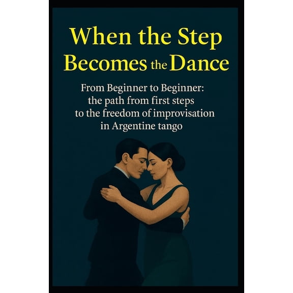When the Step Becomes the Dance: From Beginner to Beginner: the path from first steps to the freedom of improvisation in, (Paperback)