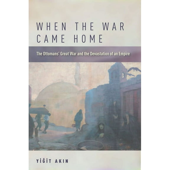When the War Came Home: The Ottomans' Great War and the Devastation of an Empire (Paperback)