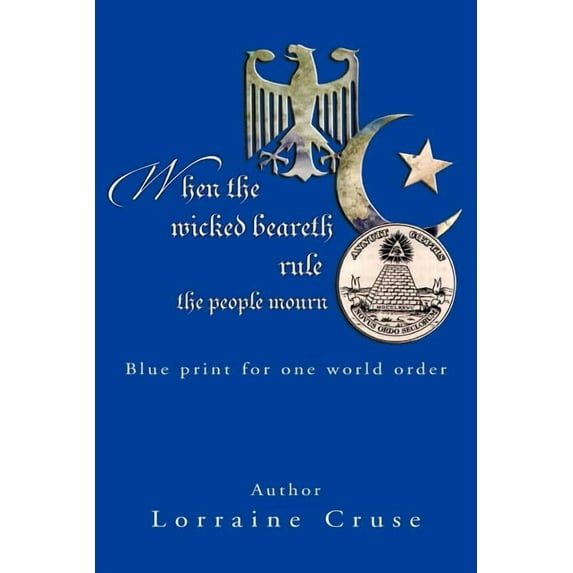 When the Wicked Beareth Rule - the People Mourn : Blue Print for One World Order