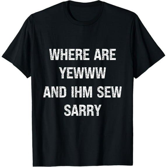Where Are You And I'm So Sorry T-Shirt