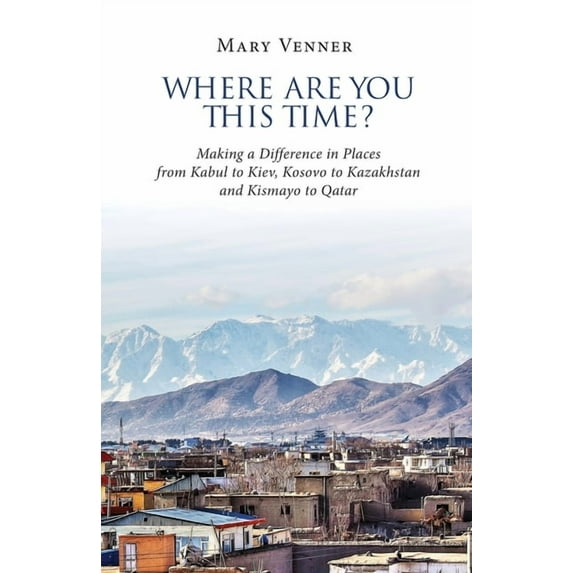 Where Are You This Time? : Making a Difference in Places from Kabul to Kiev, Kosovo to Kazakhstan and Kismayo to Qatar (Paperback)