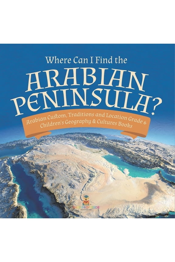 Where Can I Find the Arabian Peninsula? Arabian Custom, Traditions and Location Grade 6 Children's Geography & Cultures , (Paperback)