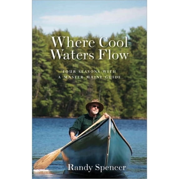 Where Cool Waters Flow: Four Seasons with a Master Maine Guide, (Paperback)