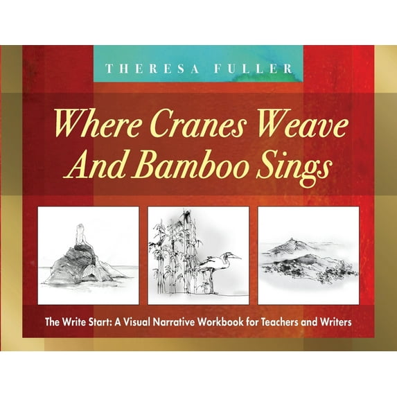 Where Cranes Weave and Bamboo Sings: The Write Start: A Visual Narrative Workbook for Teachers and Writers (Paperback)