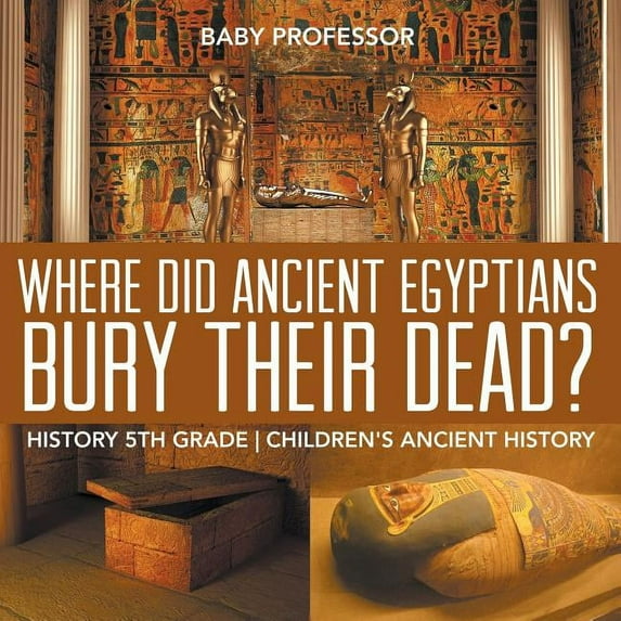 Where Did Ancient Egyptians Bury Their Dead? - History 5th Grade Children's Ancient History, (Paperback)