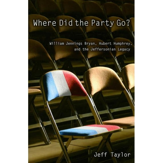 Where Did the Party Go? : William Jennings Bryan, Hubert Humphrey, and the Jeffersonian Legacy (Paperback)