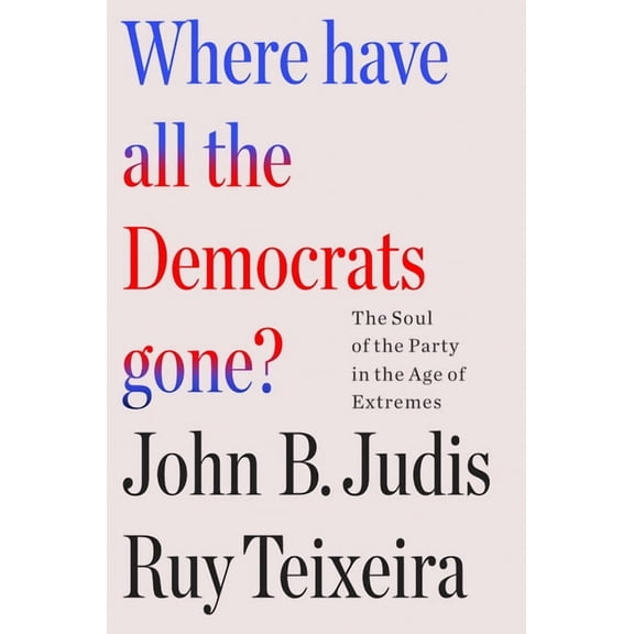 Where Have All the Democrats Gone? : The Soul of the Party in the Age of Extremes (Paperback)