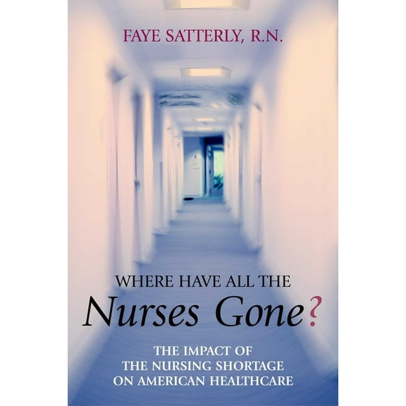 Where Have All the Nurses Gone?: The Impact of the Nursing Shortage on American Healthcare, (Paperback)