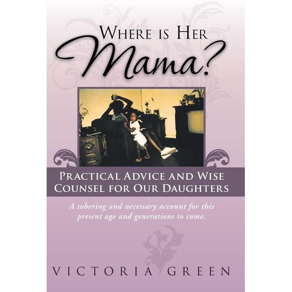 Where Is Her Mama? : Practical Advice and Wise Counsel for Our Daughters
